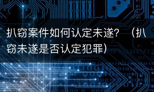 扒窃案件如何认定未遂？（扒窃未遂是否认定犯罪）