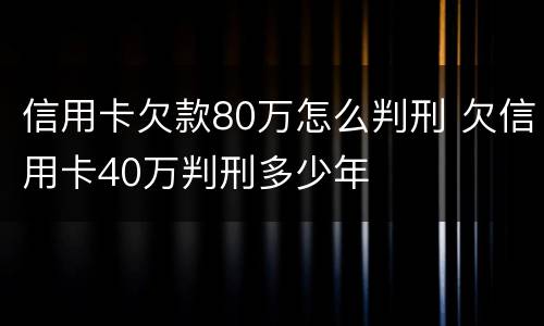 信用卡欠款80万怎么判刑 欠信用卡40万判刑多少年