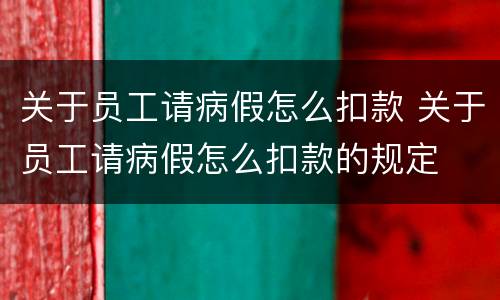 关于员工请病假怎么扣款 关于员工请病假怎么扣款的规定