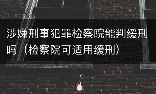 涉嫌刑事犯罪检察院能判缓刑吗（检察院可适用缓刑）
