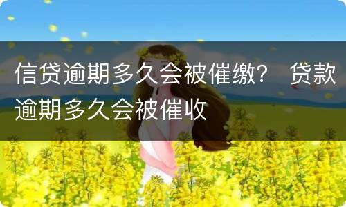 信贷逾期多久会被催缴？ 贷款逾期多久会被催收