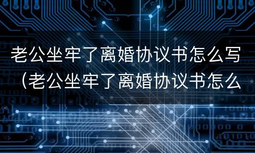 老公坐牢了离婚协议书怎么写（老公坐牢了离婚协议书怎么写啊）