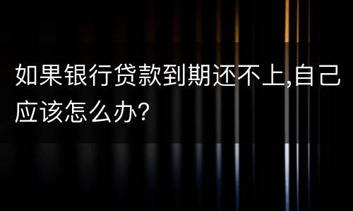 如果银行贷款到期还不上,自己应该怎么办？