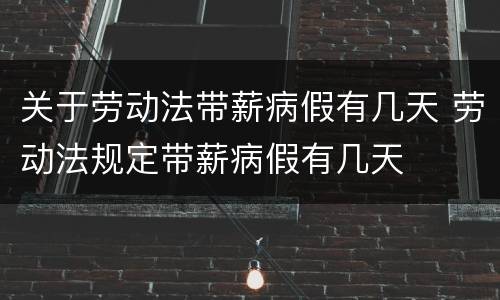 关于劳动法带薪病假有几天 劳动法规定带薪病假有几天