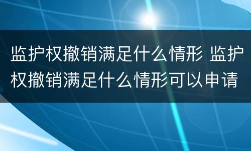 监护权撤销满足什么情形 监护权撤销满足什么情形可以申请