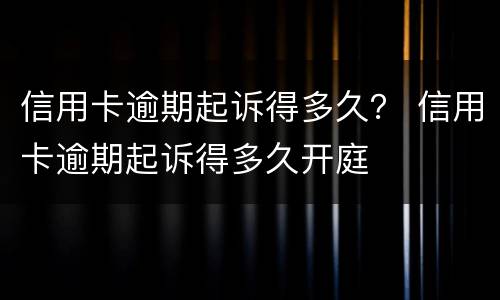 信用卡逾期起诉得多久？ 信用卡逾期起诉得多久开庭