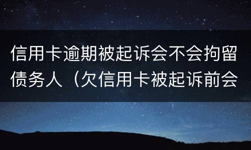信用卡逾期被起诉会不会拘留债务人（欠信用卡被起诉前会拘留吗）