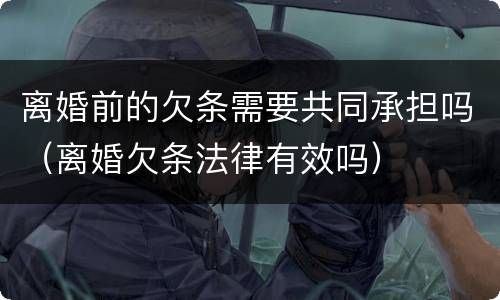 离婚前的欠条需要共同承担吗（离婚欠条法律有效吗）