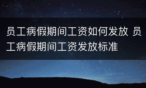 员工病假期间工资如何发放 员工病假期间工资发放标准