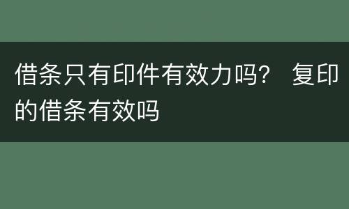 借条只有印件有效力吗？ 复印的借条有效吗