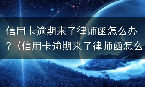 信用卡逾期来了律师函怎么办?（信用卡逾期来了律师函怎么办理）