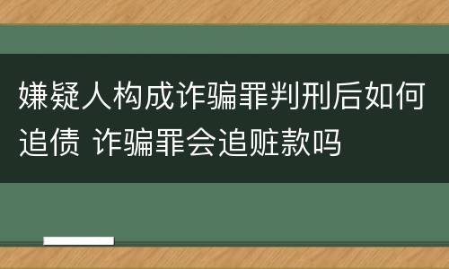 嫌疑人构成诈骗罪判刑后如何追债 诈骗罪会追赃款吗
