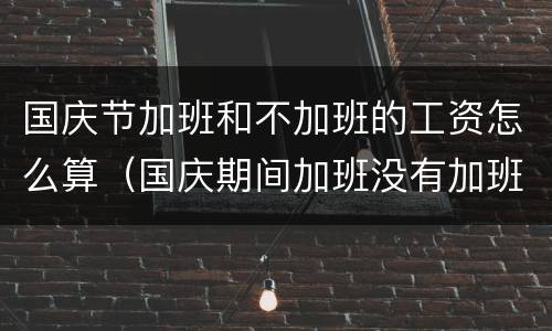国庆节加班和不加班的工资怎么算（国庆期间加班没有加班费算违反劳动法吗）