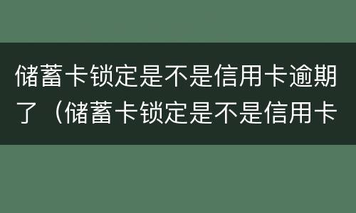 储蓄卡锁定是不是信用卡逾期了（储蓄卡锁定是不是信用卡逾期了呢）