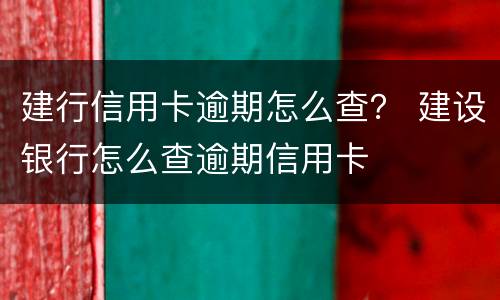 建行信用卡逾期怎么查？ 建设银行怎么查逾期信用卡