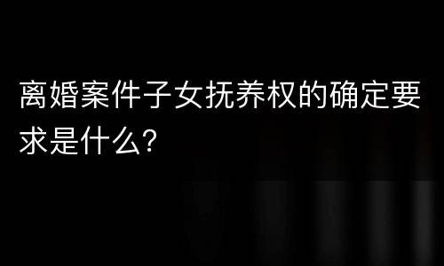 离婚案件子女抚养权的确定要求是什么？
