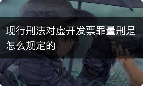 现行刑法对虚开发票罪量刑是怎么规定的