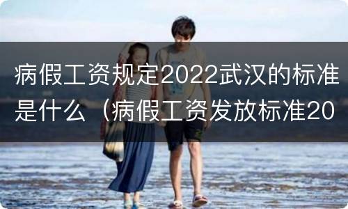 病假工资规定2022武汉的标准是什么（病假工资发放标准2021武汉）