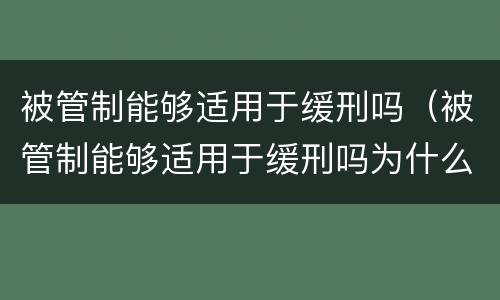被管制能够适用于缓刑吗（被管制能够适用于缓刑吗为什么）