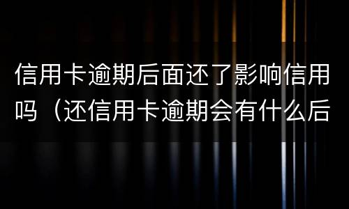 信用卡逾期后面还了影响信用吗（还信用卡逾期会有什么后果）