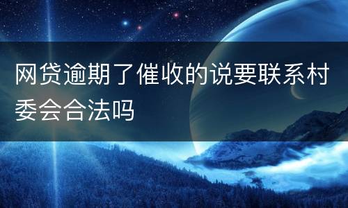网贷逾期了催收的说要联系村委会合法吗