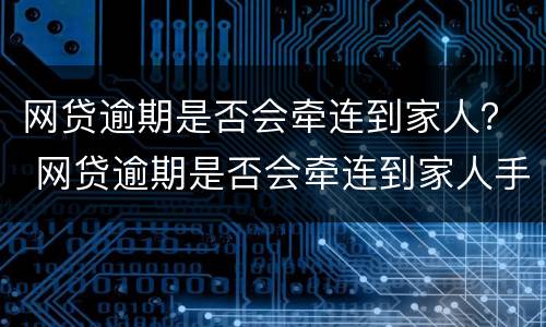 网贷逾期是否会牵连到家人？ 网贷逾期是否会牵连到家人手机上