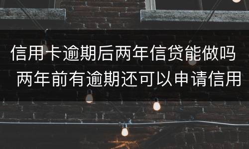 信用卡逾期后两年信贷能做吗 两年前有逾期还可以申请信用卡吗
