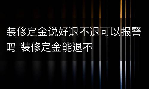 装修定金说好退不退可以报警吗 装修定金能退不