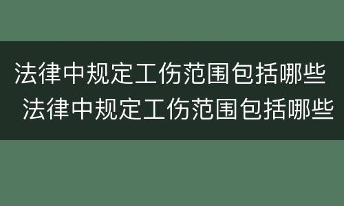 法律中规定工伤范围包括哪些 法律中规定工伤范围包括哪些项目