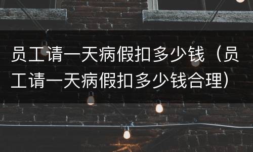 员工请一天病假扣多少钱（员工请一天病假扣多少钱合理）