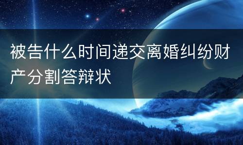 被告什么时间递交离婚纠纷财产分割答辩状