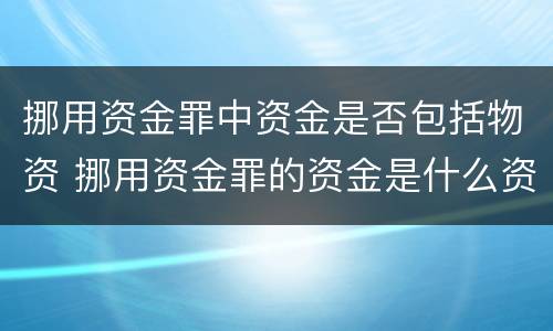 挪用资金罪中资金是否包括物资 挪用资金罪的资金是什么资金
