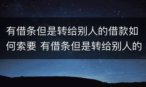 有借条但是转给别人的借款如何索要 有借条但是转给别人的借款如何索要回来