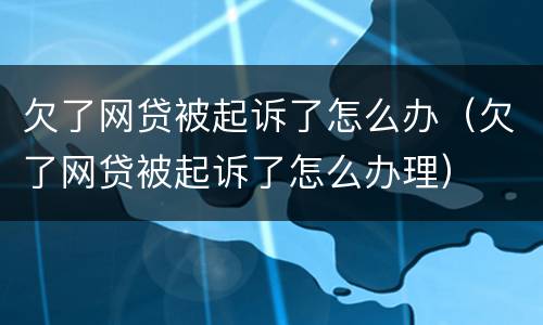 欠了网贷被起诉了怎么办（欠了网贷被起诉了怎么办理）
