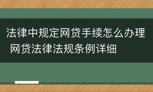 法律中规定网贷手续怎么办理 网贷法律法规条例详细