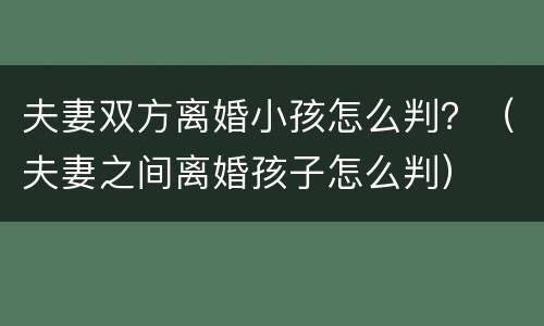 夫妻双方离婚小孩怎么判？（夫妻之间离婚孩子怎么判）
