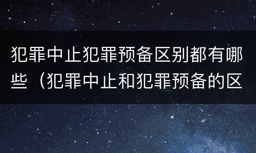 犯罪中止犯罪预备区别都有哪些（犯罪中止和犯罪预备的区别）