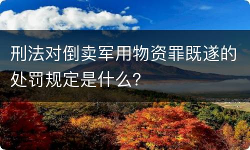 刑法对倒卖军用物资罪既遂的处罚规定是什么？